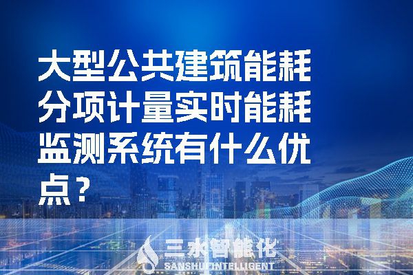 大型公共建筑能耗分項計量實時能耗監(jiān)測系統(tǒng)有什么優(yōu)點？