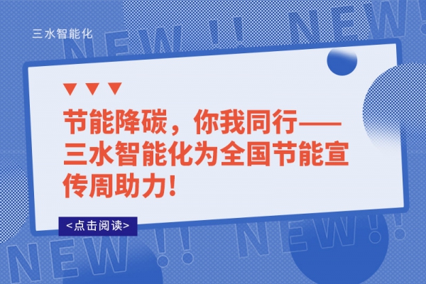 節(jié)能降碳，你我同行——三水智能化為全國節(jié)能宣傳周助力!
